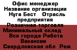 Офис-менеджер › Название организации ­ Нуга Бест › Отрасль предприятия ­ Розничная торговля › Минимальный оклад ­ 1 - Все города Работа » Вакансии   . Свердловская обл.,Реж г.